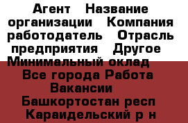 Агент › Название организации ­ Компания-работодатель › Отрасль предприятия ­ Другое › Минимальный оклад ­ 1 - Все города Работа » Вакансии   . Башкортостан респ.,Караидельский р-н